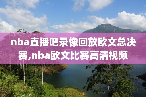 nba直播吧录像回放欧文总决赛,nba欧文比赛高清视频