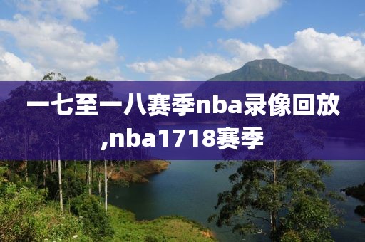 一七至一八赛季nba录像回放,nba1718赛季
