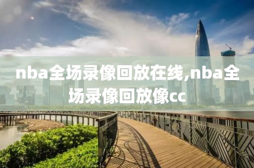 nba全场录像回放在线,nba全场录像回放像cc