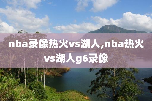 nba录像热火vs湖人,nba热火vs湖人g6录像
