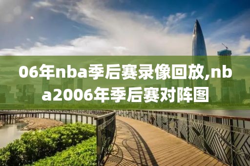 06年nba季后赛录像回放,nba2006年季后赛对阵图