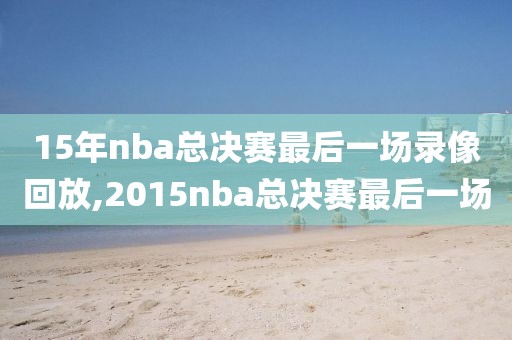 15年nba总决赛最后一场录像回放,2015nba总决赛最后一场