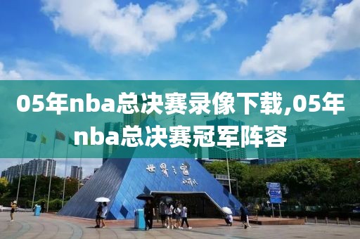 05年nba总决赛录像下载,05年nba总决赛冠军阵容