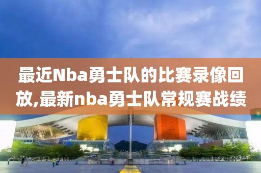 最近Nba勇士队的比赛录像回放,最新nba勇士队常规赛战绩