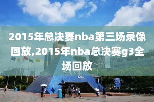 2015年总决赛nba第三场录像回放,2015年nba总决赛g3全场回放