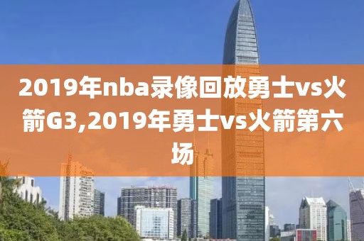 2019年nba录像回放勇士vs火箭G3,2019年勇士vs火箭第六场