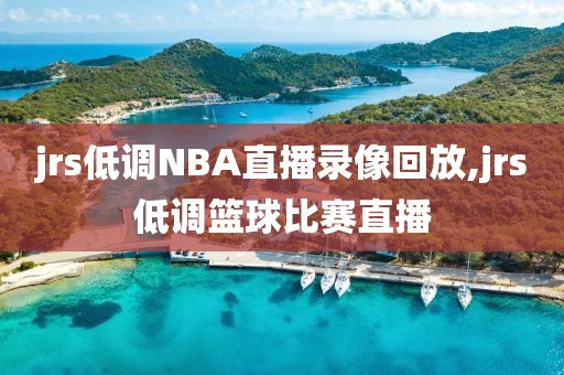 jrs低调NBA直播录像回放,jrs低调篮球比赛直播