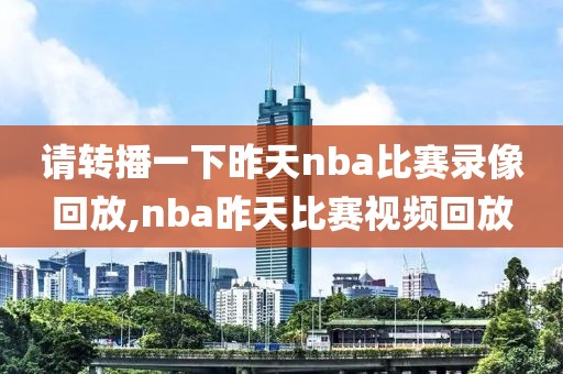 请转播一下昨天nba比赛录像回放,nba昨天比赛视频回放