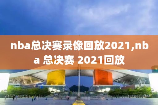 nba总决赛录像回放2021,nba 总决赛 2021回放