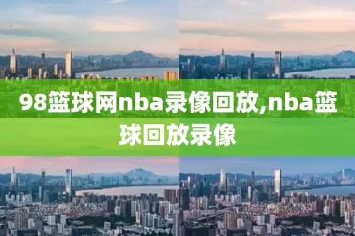 98篮球网nba录像回放,nba篮球回放录像