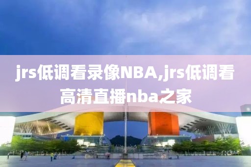 jrs低调看录像NBA,jrs低调看高清直播nba之家