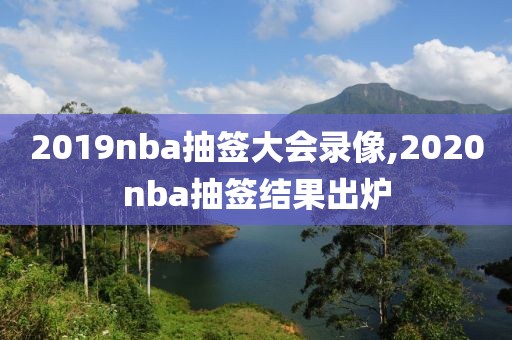 2019nba抽签大会录像,2020nba抽签结果出炉