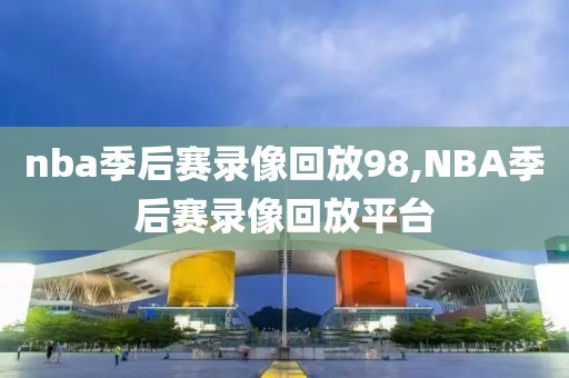 nba季后赛录像回放98,NBA季后赛录像回放平台