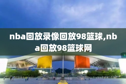 nba回放录像回放98篮球,nba回放98篮球网