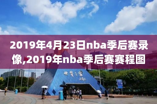 2019年4月23日nba季后赛录像,2019年nba季后赛赛程图
