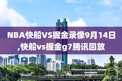 NBA快船VS掘金录像9月14日,快船vs掘金g7腾讯回放