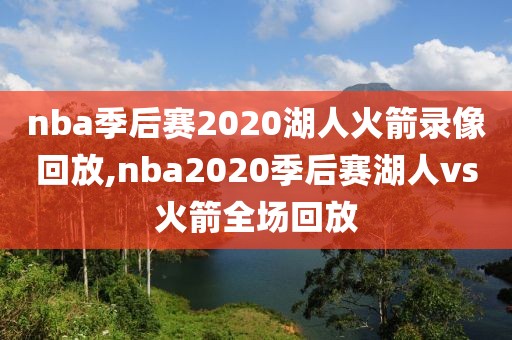 nba季后赛2020湖人火箭录像回放,nba2020季后赛湖人vs火箭全场回放