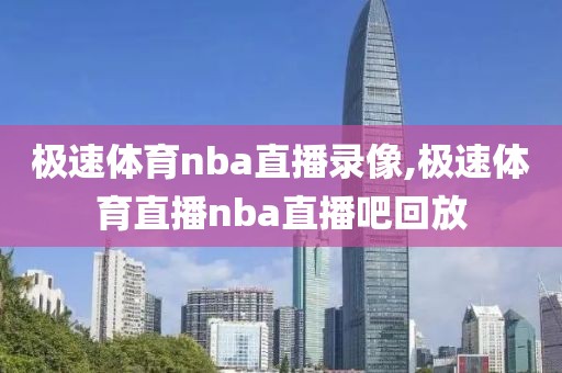 极速体育nba直播录像,极速体育直播nba直播吧回放