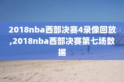 2018nba西部决赛4录像回放,2018nba西部决赛第七场数据