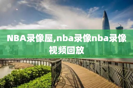 NBA录像屋,nba录像nba录像视频回放