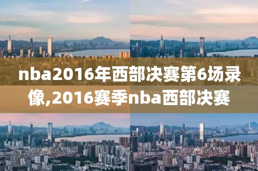 nba2016年西部决赛第6场录像,2016赛季nba西部决赛