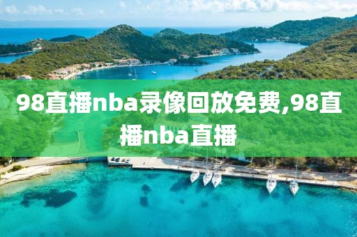 98直播nba录像回放免费,98直播nba直播