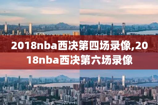 2018nba西决第四场录像,2018nba西决第六场录像