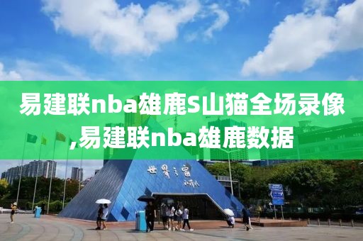 易建联nba雄鹿S山猫全场录像,易建联nba雄鹿数据