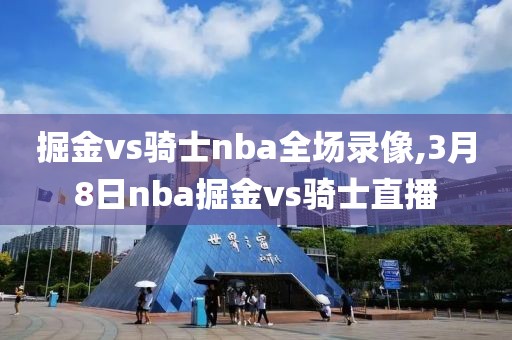 掘金vs骑士nba全场录像,3月8日nba掘金vs骑士直播