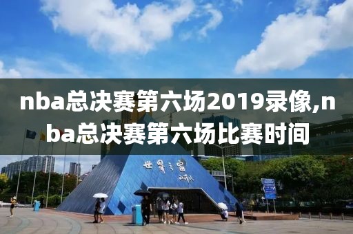 nba总决赛第六场2019录像,nba总决赛第六场比赛时间