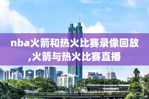 nba火箭和热火比赛录像回放,火箭与热火比赛直播