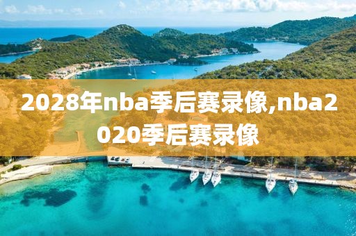 2028年nba季后赛录像,nba2020季后赛录像