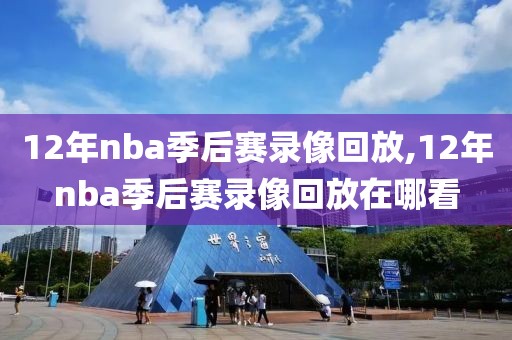 12年nba季后赛录像回放,12年nba季后赛录像回放在哪看
