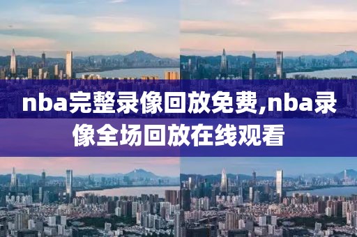 nba完整录像回放免费,nba录像全场回放在线观看