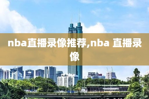 nba直播录像推荐,nba 直播录像