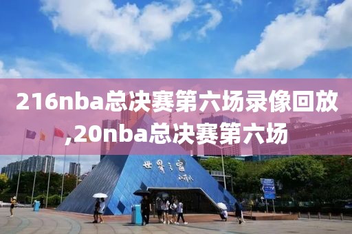 216nba总决赛第六场录像回放,20nba总决赛第六场