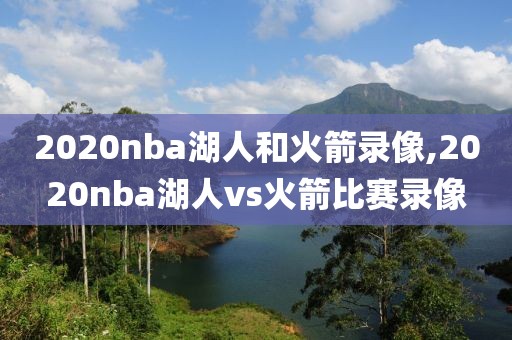 2020nba湖人和火箭录像,2020nba湖人vs火箭比赛录像
