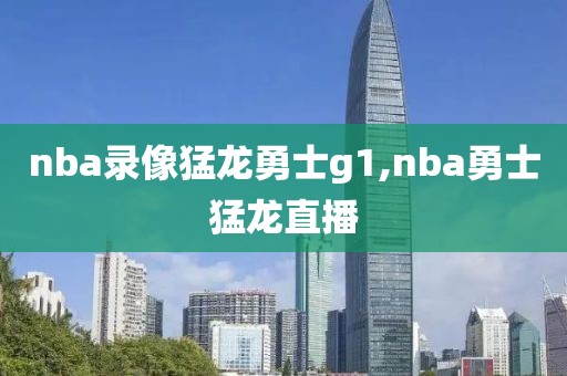 nba录像猛龙勇士g1,nba勇士猛龙直播