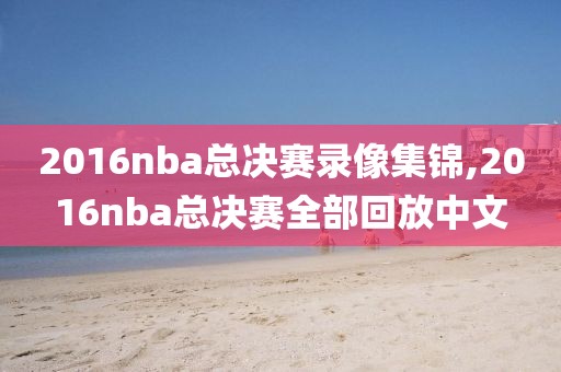 2016nba总决赛录像集锦,2016nba总决赛全部回放中文