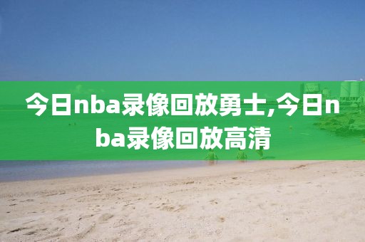 今日nba录像回放勇士,今日nba录像回放高清