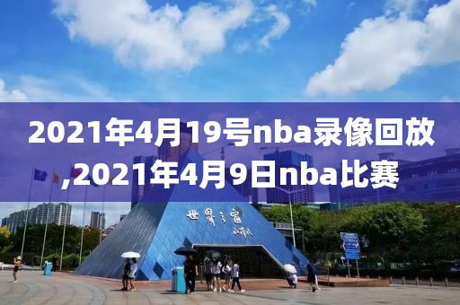 2021年4月19号nba录像回放,2021年4月9日nba比赛