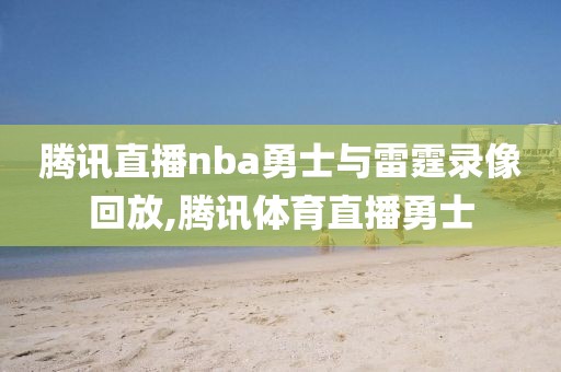 腾讯直播nba勇士与雷霆录像回放,腾讯体育直播勇士