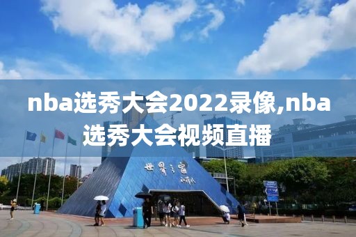 nba选秀大会2022录像,nba选秀大会视频直播
