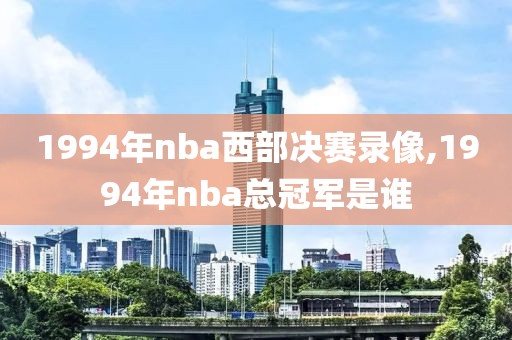 1994年nba西部决赛录像,1994年nba总冠军是谁