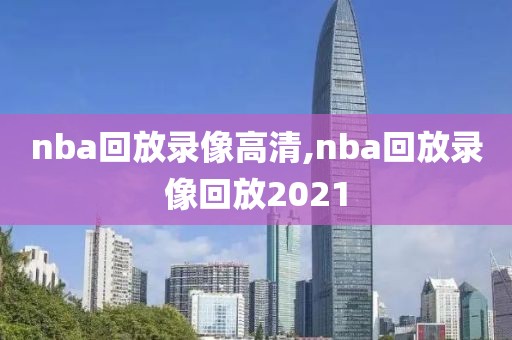 nba回放录像高清,nba回放录像回放2021
