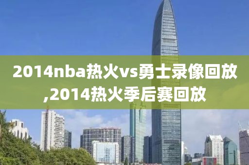 2014nba热火vs勇士录像回放,2014热火季后赛回放