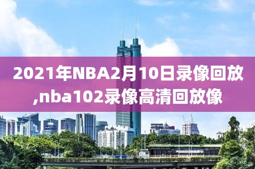 2021年NBA2月10日录像回放,nba102录像高清回放像