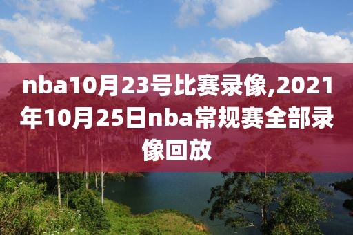 nba10月23号比赛录像,2021年10月25日nba常规赛全部录像回放
