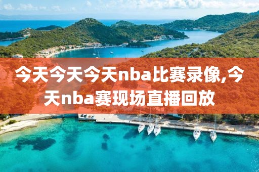 今天今天今天nba比赛录像,今天nba赛现场直播回放