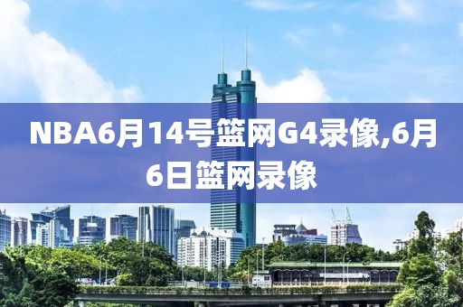 NBA6月14号篮网G4录像,6月6日篮网录像